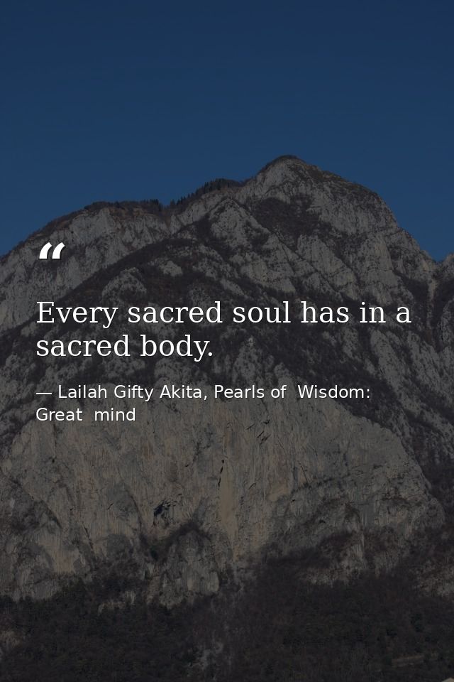 Every sacred soul has in a sacred body. — Lailah Gifty Akita, Pearls of  Wisdom: Great  mind