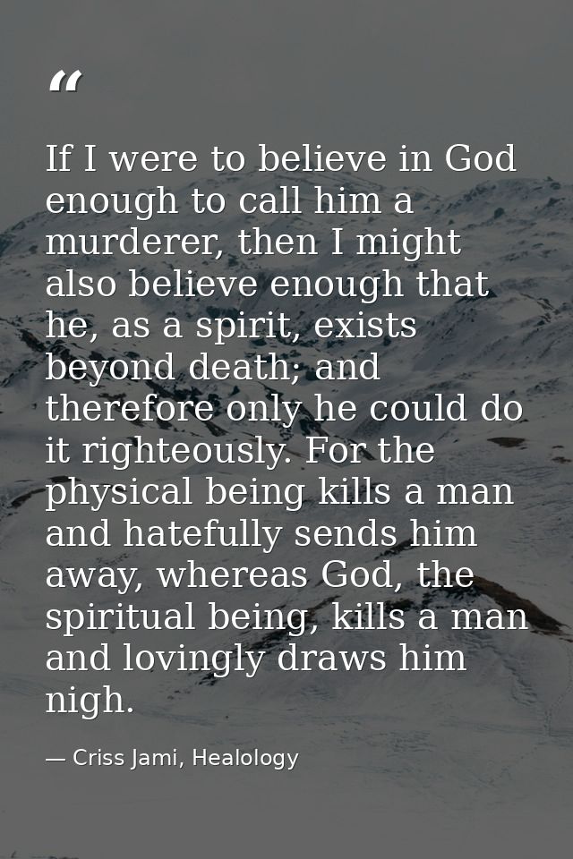 If I were to believe in God enough to call him a murderer, then I might also believe enough that he, as a spirit, exists — Criss Jami, Healology