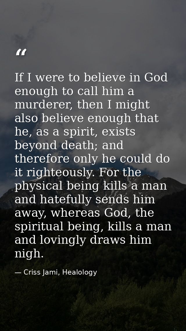 If I were to believe in God enough to call him a murderer, then I might also believe enough that he, as a spirit, exists — Criss Jami, Healology