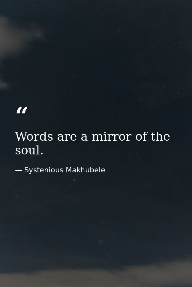 Words are a mirror of the soul. — Systenious Makhubele