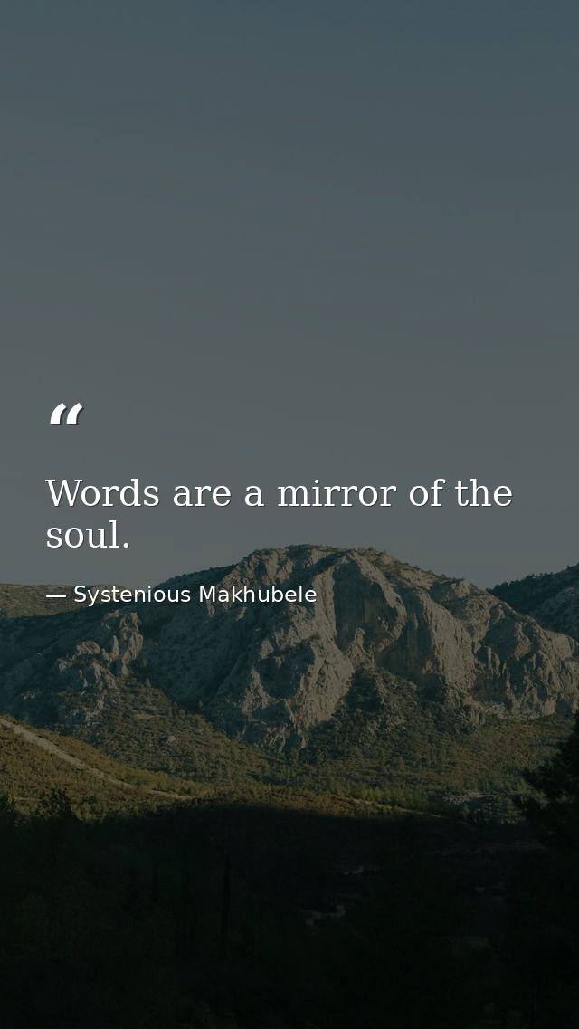 Words are a mirror of the soul. — Systenious Makhubele