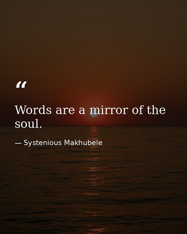 Words are a mirror of the soul. — Systenious Makhubele