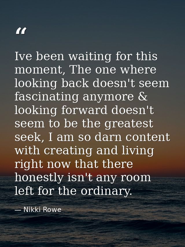 Ive been waiting for this moment, The one where looking back doesn't seem fascinating anymore & looking forward doesn't  — Nikki Rowe