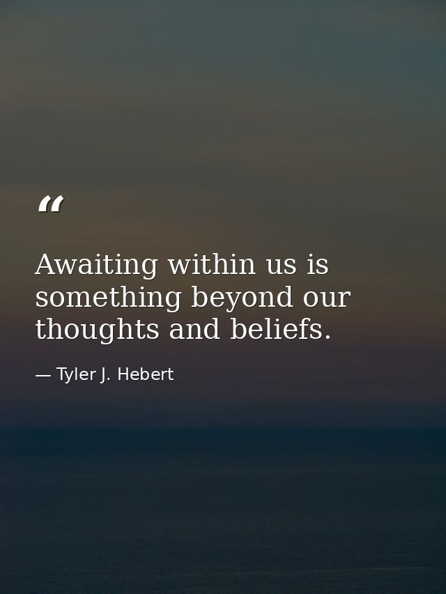 Awaiting within us is something beyond our thoughts and beliefs. — Tyler J. Hebert