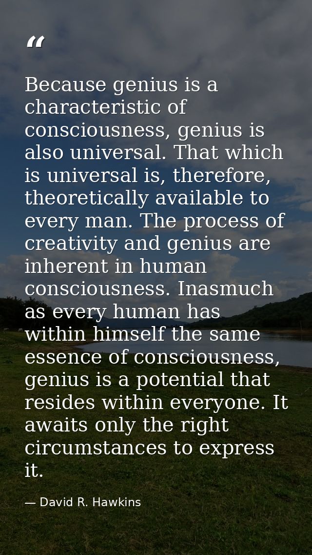 Because genius is a characteristic of consciousness, genius is also universal. That which is universal is, therefore, th — David R. Hawkins