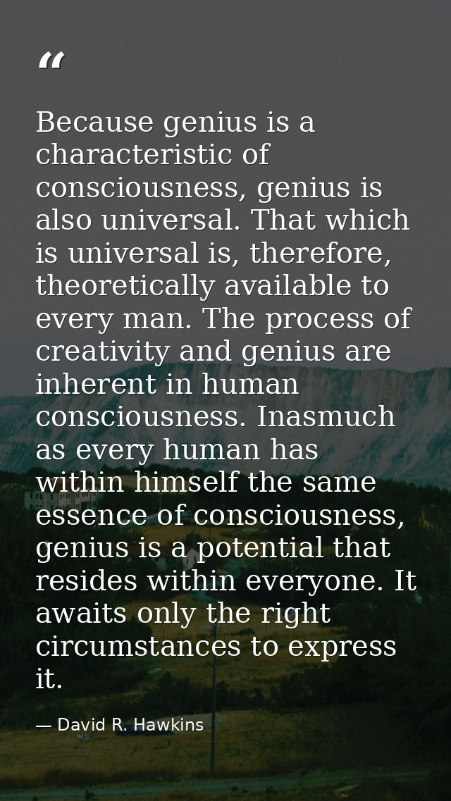 Because genius is a characteristic of consciousness, genius is also universal. That which is universal is, therefore, th — David R. Hawkins
