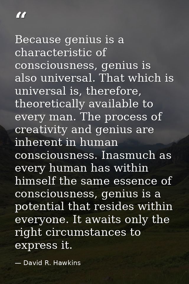 Because genius is a characteristic of consciousness, genius is also universal. That which is universal is, therefore, th — David R. Hawkins