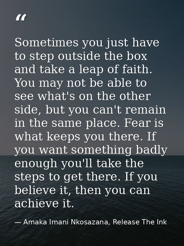 Sometimes you just have to step outside the box and take a leap of faith. You may not be able to see what's on the other — Amaka Imani Nkosazana, Release The Ink