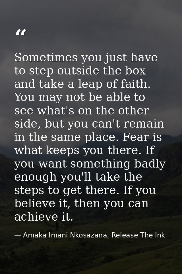 Sometimes you just have to step outside the box and take a leap of faith. You may not be able to see what's on the other — Amaka Imani Nkosazana, Release The Ink