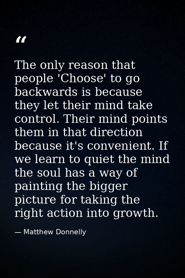 The only reason that people 'Choose' to go backwards is because they let their mind take control. Their mind points them — Matthew Donnelly