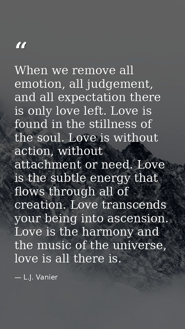 When we remove all emotion, all judgement, and all expectation there is only love left. Love is found in the stillness o — L.J. Vanier