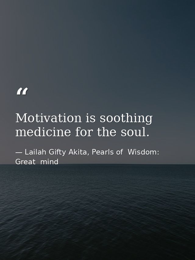 Motivation is soothing medicine for the soul. — Lailah Gifty Akita, Pearls of  Wisdom: Great  mind