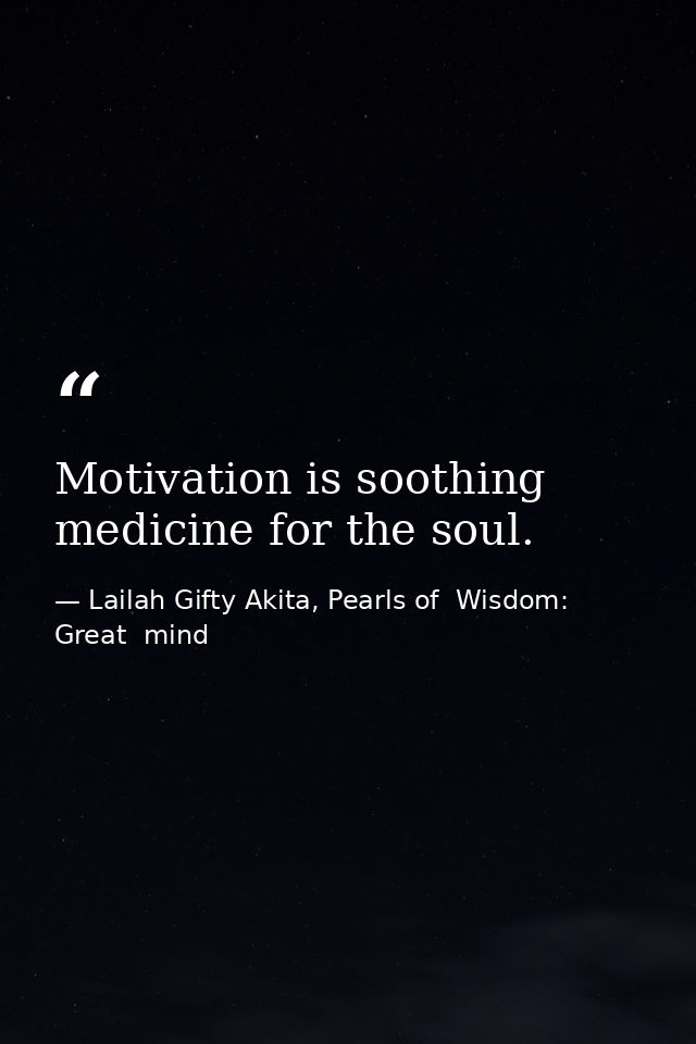 Motivation is soothing medicine for the soul. — Lailah Gifty Akita, Pearls of  Wisdom: Great  mind