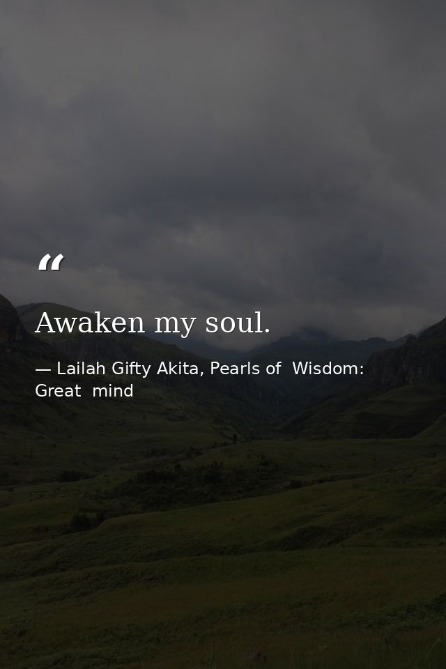 Awaken my soul. — Lailah Gifty Akita, Pearls of  Wisdom: Great  mind