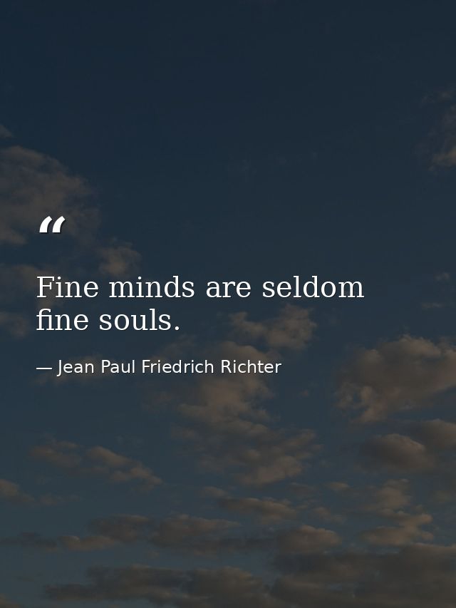 Fine minds are seldom fine souls. — Jean Paul Friedrich Richter