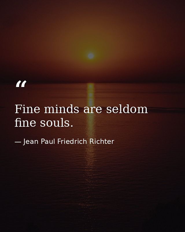 Fine minds are seldom fine souls. — Jean Paul Friedrich Richter
