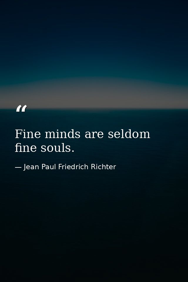 Fine minds are seldom fine souls. — Jean Paul Friedrich Richter