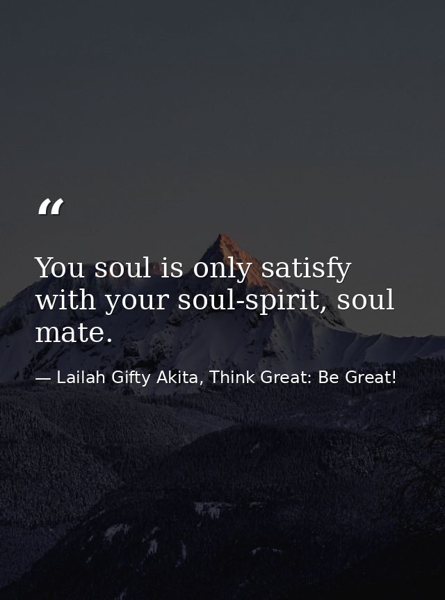 You soul is only satisfy with your soul-spirit, soul mate. — Lailah Gifty Akita, Think Great: Be Great!