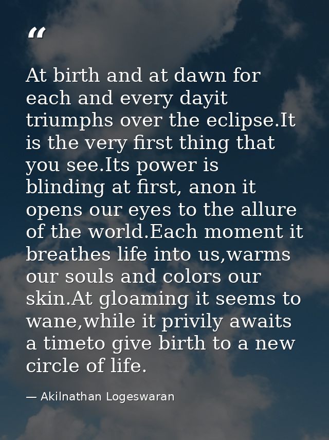 At birth and at dawn for each and every dayit triumphs over the eclipse.It is the very first thing that you see.Its powe — Akilnathan Logeswaran