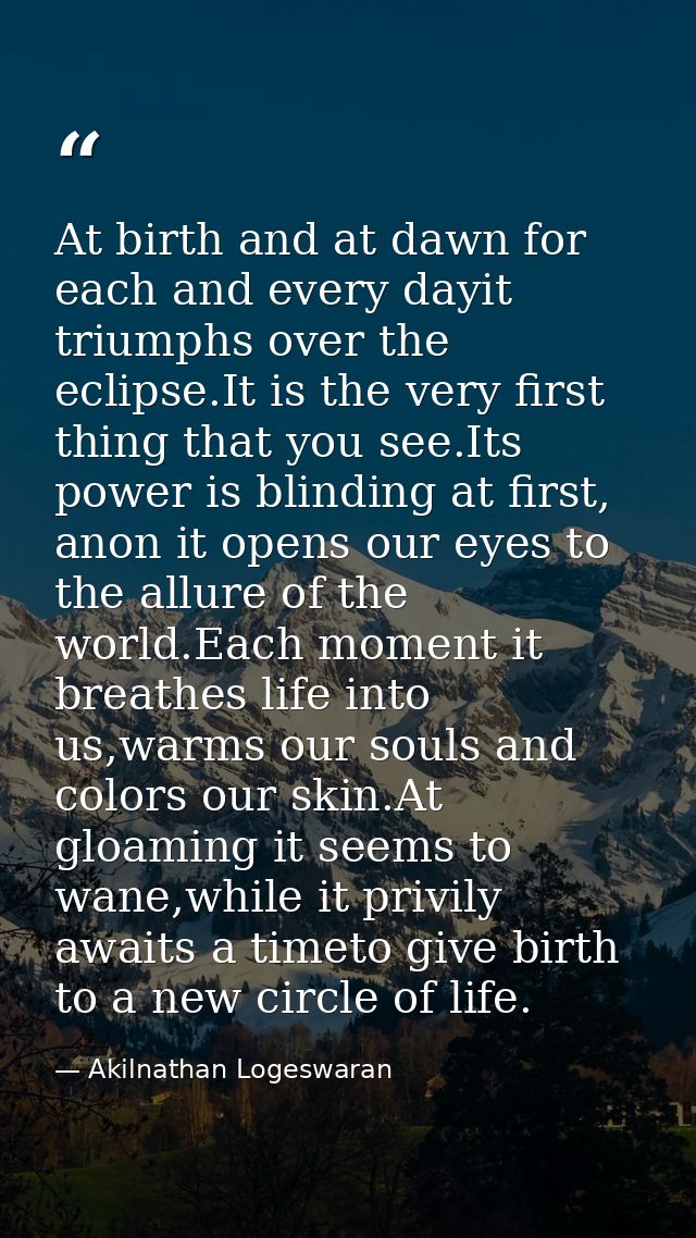 At birth and at dawn for each and every dayit triumphs over the eclipse.It is the very first thing that you see.Its powe — Akilnathan Logeswaran