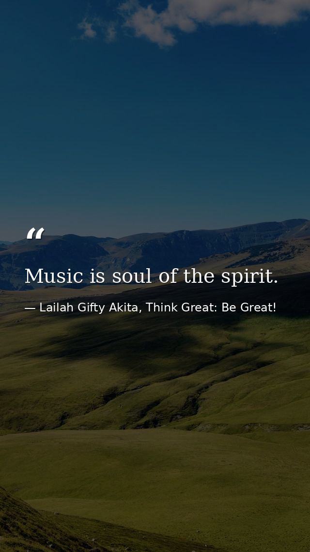 Music is soul of the spirit. — Lailah Gifty Akita, Think Great: Be Great!