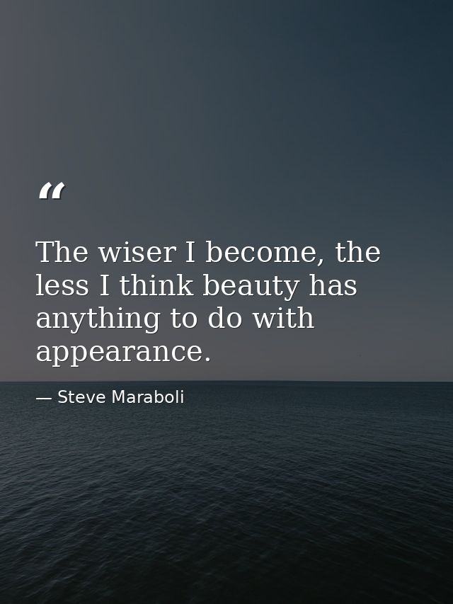 The wiser I become, the less I think beauty has anything to do with appearance. — Steve Maraboli