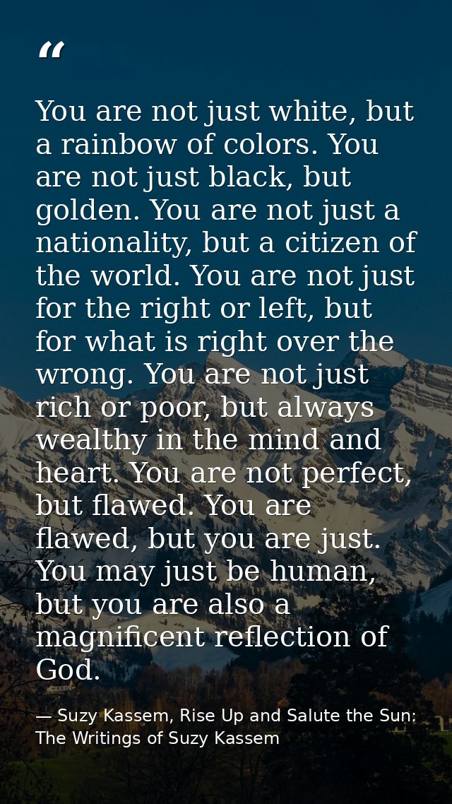 You are not just white, but a rainbow of colors. You are not just black, but golden. You are not just a nationality, but — Suzy Kassem, Rise Up and Salute the Sun: The Writings of Suzy Kassem