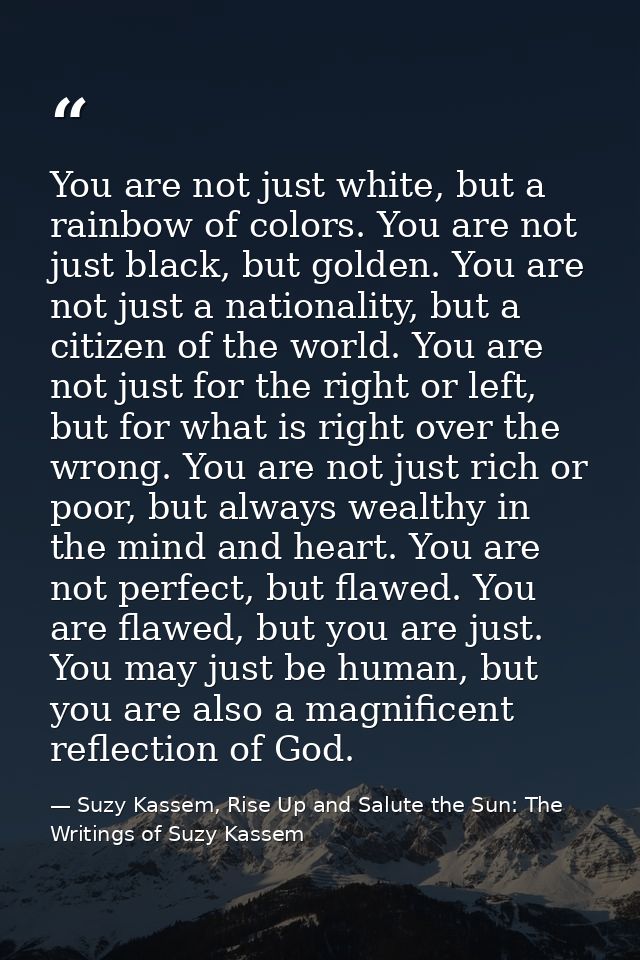 You are not just white, but a rainbow of colors. You are not just black, but golden. You are not just a nationality, but — Suzy Kassem, Rise Up and Salute the Sun: The Writings of Suzy Kassem