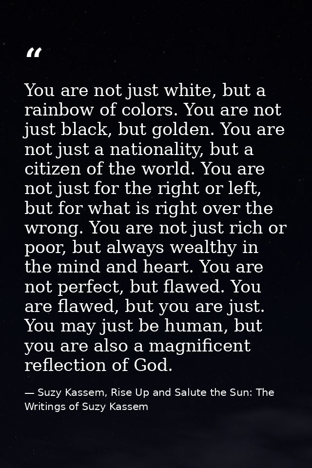 You are not just white, but a rainbow of colors. You are not just black, but golden. You are not just a nationality, but — Suzy Kassem, Rise Up and Salute the Sun: The Writings of Suzy Kassem