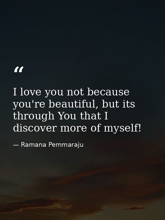 I love you not because you're beautiful, but its through You that I discover more of myself! — Ramana Pemmaraju