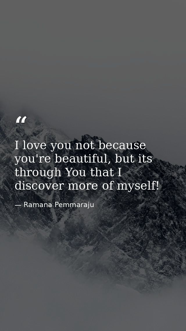 I love you not because you're beautiful, but its through You that I discover more of myself! — Ramana Pemmaraju