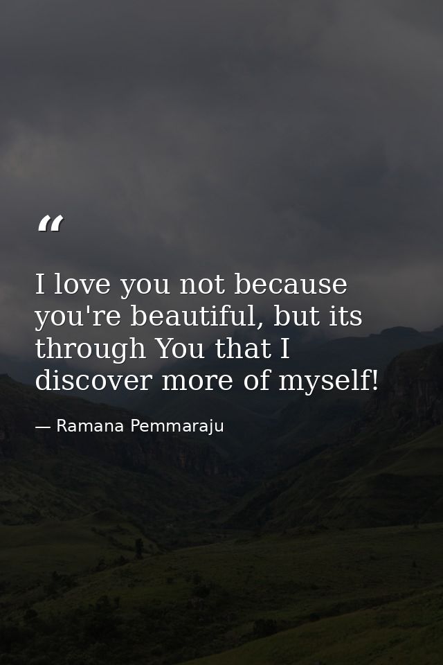 I love you not because you're beautiful, but its through You that I discover more of myself! — Ramana Pemmaraju