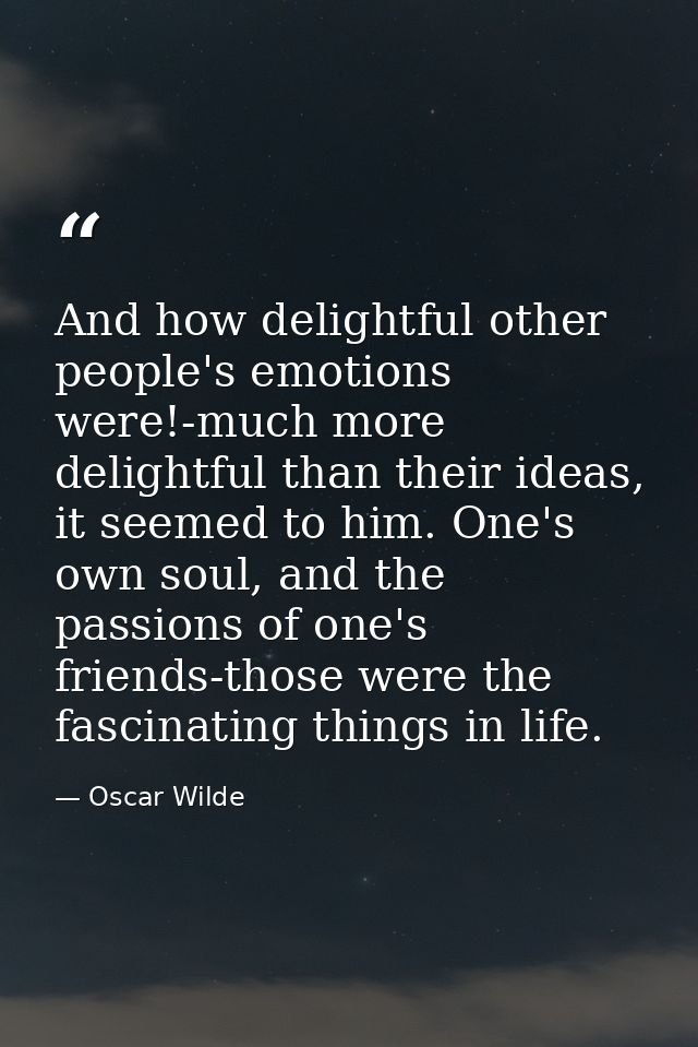 And how delightful other people's emotions were!-much more delightful than their ideas, it seemed to him. One's own soul — Oscar Wilde