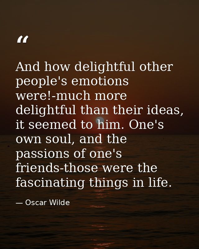 And how delightful other people's emotions were!-much more delightful than their ideas, it seemed to him. One's own soul — Oscar Wilde