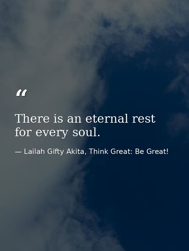 There is an eternal rest for every soul. — Lailah Gifty Akita, Think Great: Be Great!