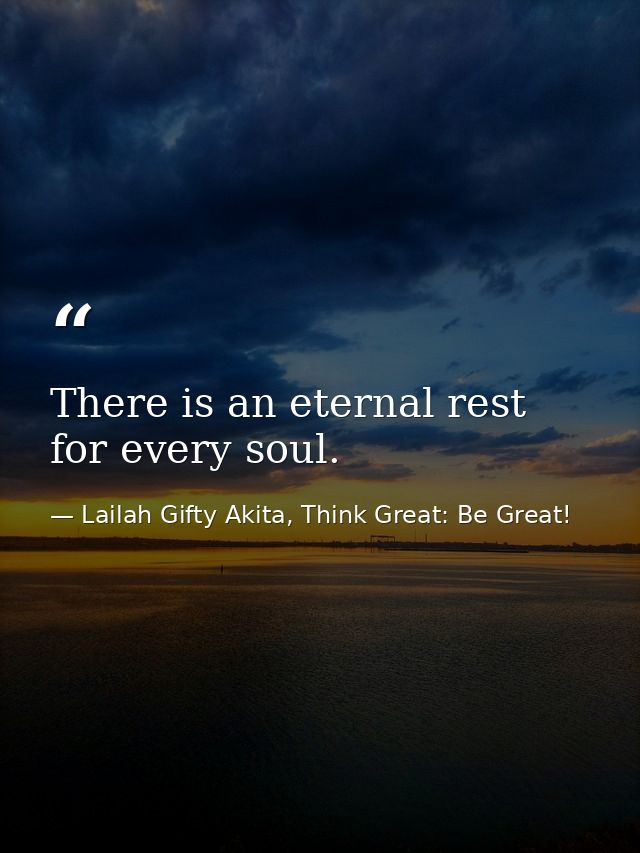 There is an eternal rest for every soul. — Lailah Gifty Akita, Think Great: Be Great!