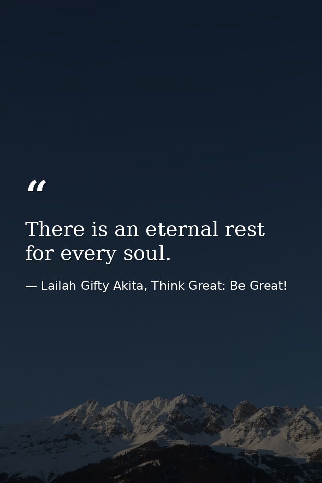 There is an eternal rest for every soul. — Lailah Gifty Akita, Think Great: Be Great!