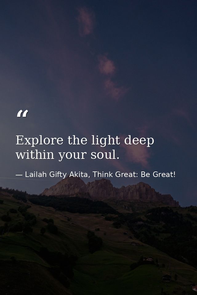Explore the light deep within your soul. — Lailah Gifty Akita, Think Great: Be Great!