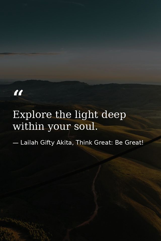 Explore the light deep within your soul. — Lailah Gifty Akita, Think Great: Be Great!