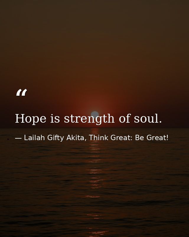 Hope is strength of soul. — Lailah Gifty Akita, Think Great: Be Great!