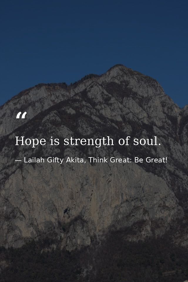 Hope is strength of soul. — Lailah Gifty Akita, Think Great: Be Great!