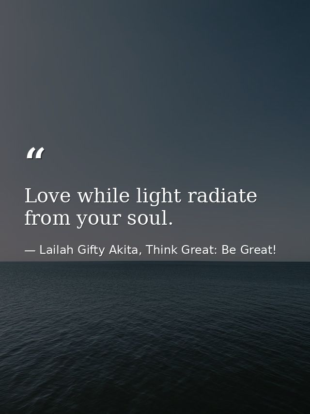 Love while light radiate from your soul. — Lailah Gifty Akita, Think Great: Be Great!