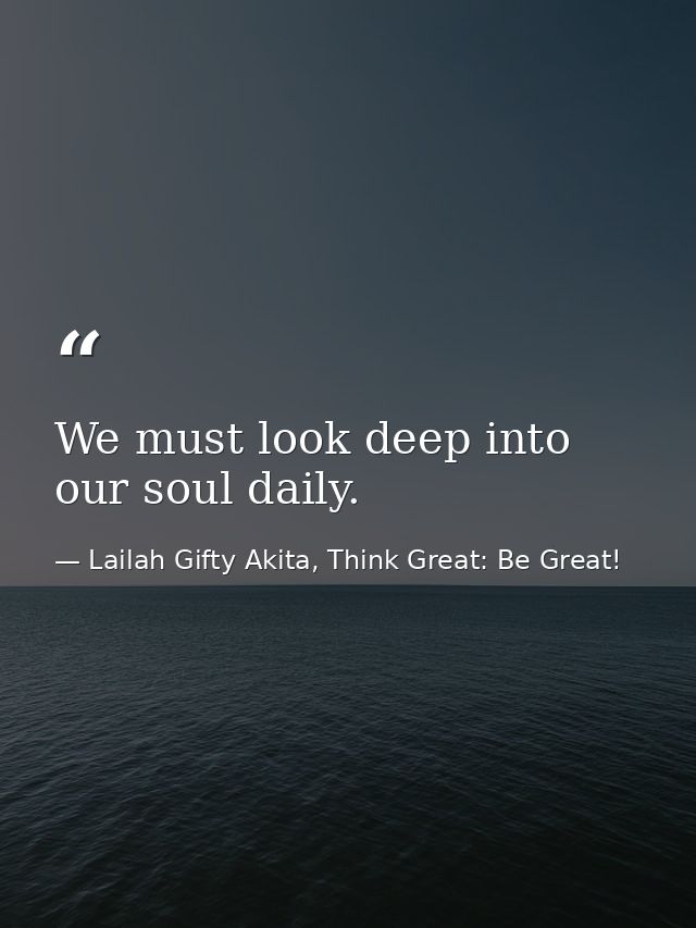 We must look deep into our soul daily. — Lailah Gifty Akita, Think Great: Be Great!
