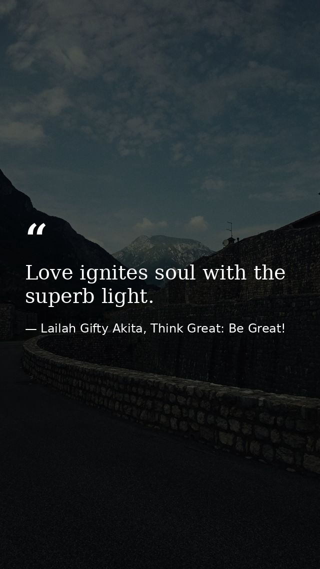 Love ignites soul with the superb light. — Lailah Gifty Akita, Think Great: Be Great!