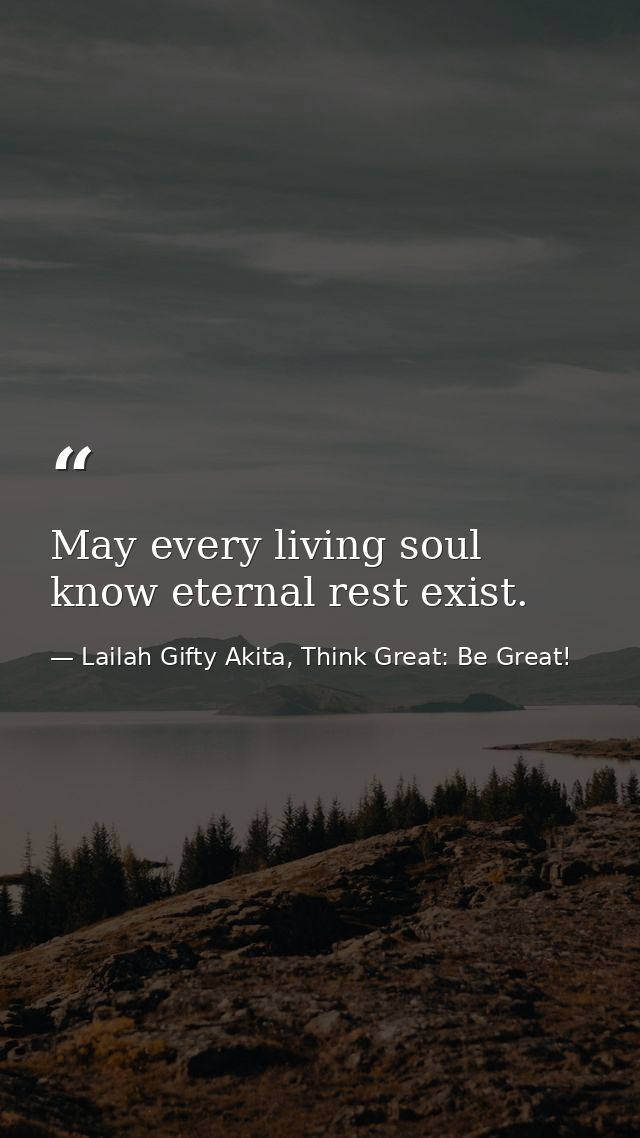 May every living soul know eternal rest exist. — Lailah Gifty Akita, Think Great: Be Great!