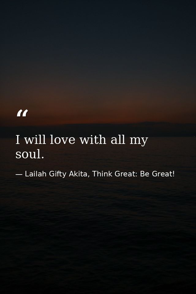 I will love with all my soul. — Lailah Gifty Akita, Think Great: Be Great!
