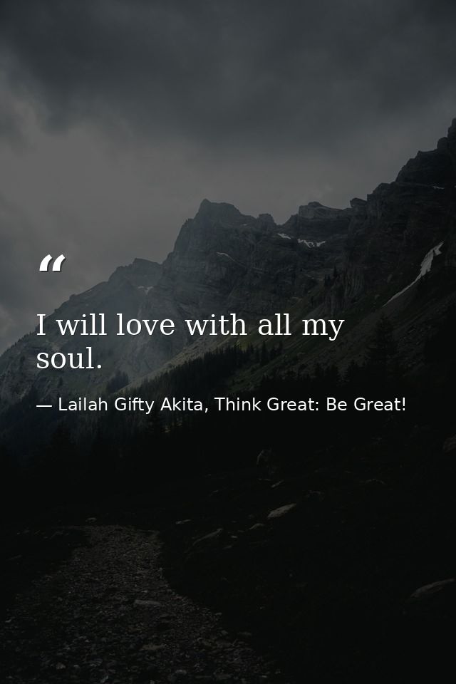 I will love with all my soul. — Lailah Gifty Akita, Think Great: Be Great!