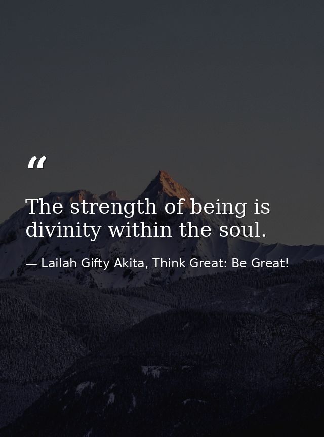 The strength of being is divinity within the soul. — Lailah Gifty Akita, Think Great: Be Great!