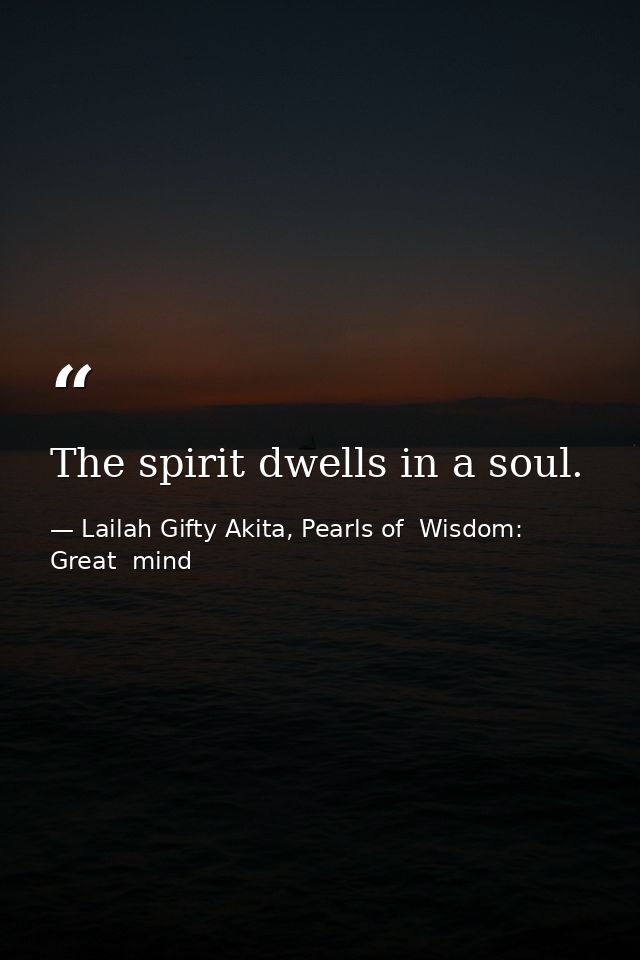 The spirit dwells in a soul. — Lailah Gifty Akita, Pearls of  Wisdom: Great  mind