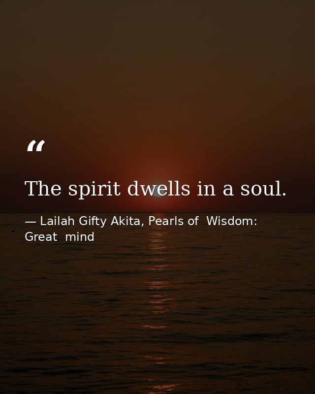 The spirit dwells in a soul. — Lailah Gifty Akita, Pearls of  Wisdom: Great  mind